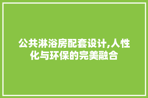 公共淋浴房配套设计,人性化与环保的完美融合