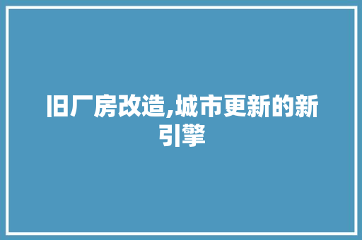 旧厂房改造,城市更新的新引擎