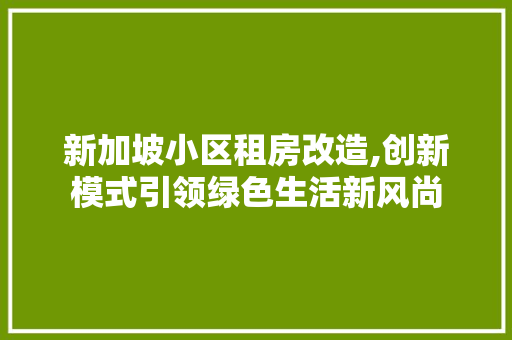 新加坡小区租房改造,创新模式引领绿色生活新风尚