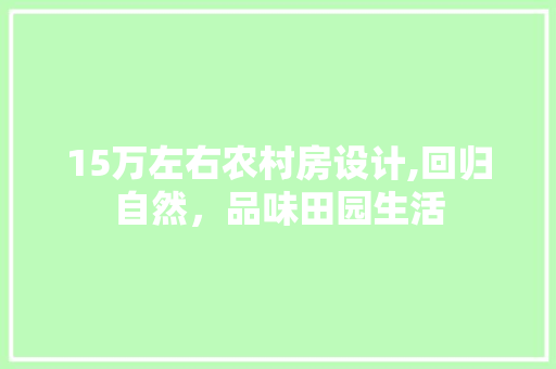 15万左右农村房设计,回归自然，品味田园生活