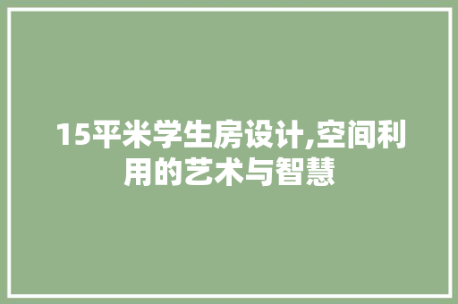 15平米学生房设计,空间利用的艺术与智慧
