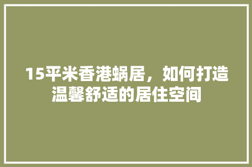 15平米香港蜗居，如何打造温馨舒适的居住空间