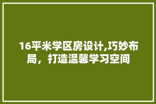 16平米学区房设计,巧妙布局，打造温馨学习空间
