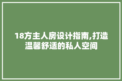 18方主人房设计指南,打造温馨舒适的私人空间