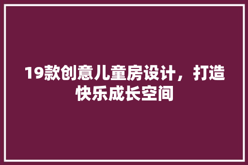 19款创意儿童房设计，打造快乐成长空间
