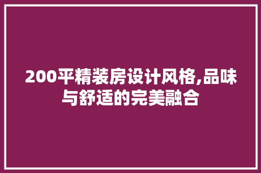 200平精装房设计风格,品味与舒适的完美融合