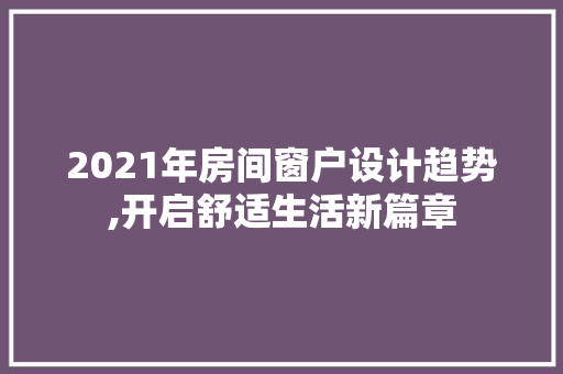 2021年房间窗户设计趋势,开启舒适生活新篇章
