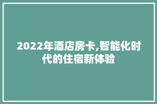 2022年酒店房卡,智能化时代的住宿新体验