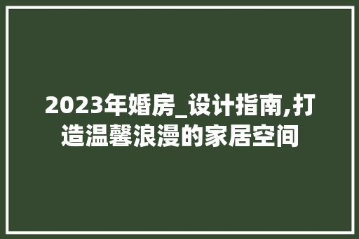 2023年婚房_设计指南,打造温馨浪漫的家居空间