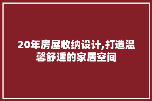 20年房屋收纳设计,打造温馨舒适的家居空间