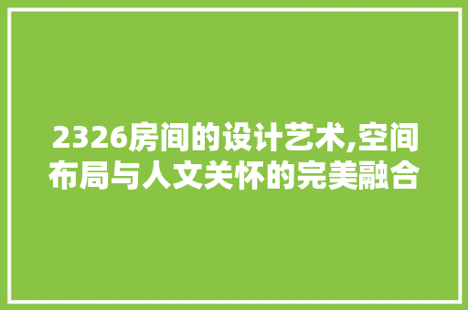 2326房间的设计艺术,空间布局与人文关怀的完美融合