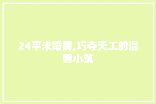 24平米婚房,巧夺天工的温馨小筑