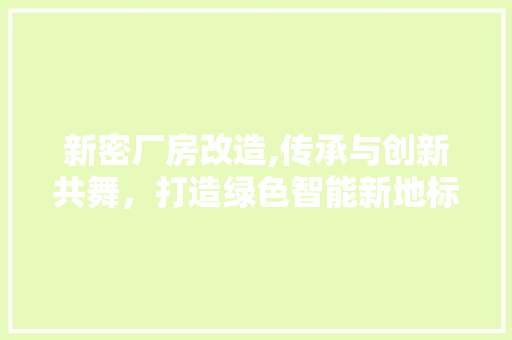 新密厂房改造,传承与创新共舞，打造绿色智能新地标