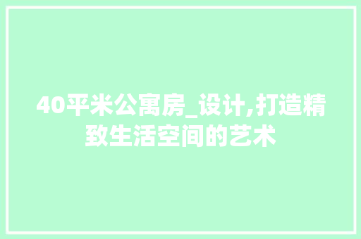 40平米公寓房_设计,打造精致生活空间的艺术