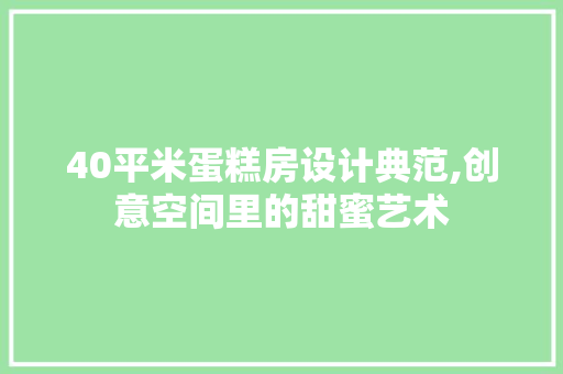 40平米蛋糕房设计典范,创意空间里的甜蜜艺术