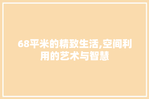 68平米的精致生活,空间利用的艺术与智慧