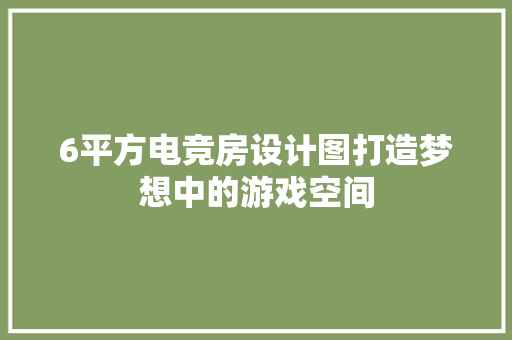 6平方电竞房设计图打造梦想中的游戏空间
