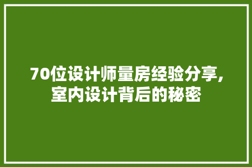 70位设计师量房经验分享,室内设计背后的秘密