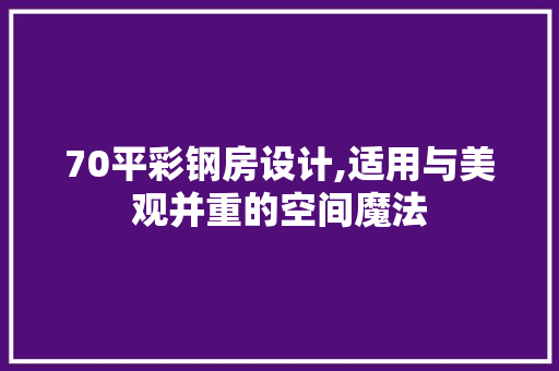 70平彩钢房设计,适用与美观并重的空间魔法