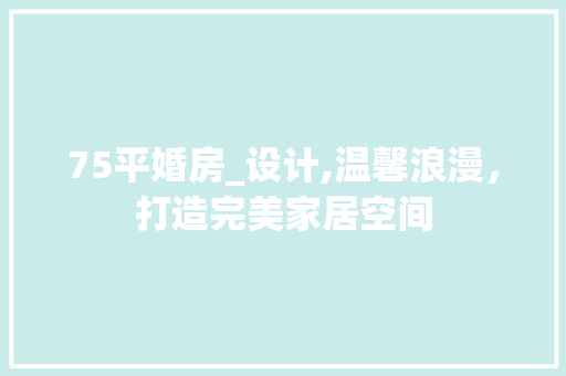 75平婚房_设计,温馨浪漫，打造完美家居空间