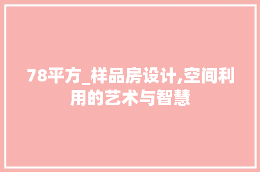 78平方_样品房设计,空间利用的艺术与智慧