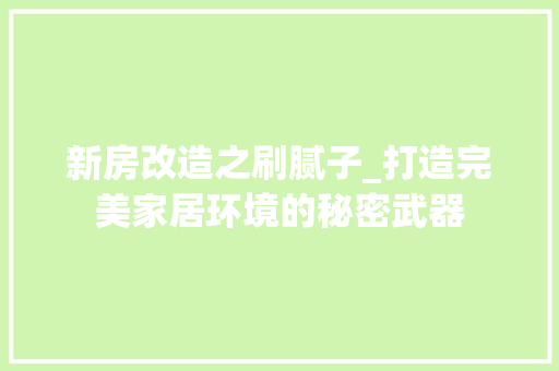 新房改造之刷腻子_打造完美家居环境的秘密武器