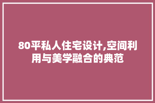 80平私人住宅设计,空间利用与美学融合的典范