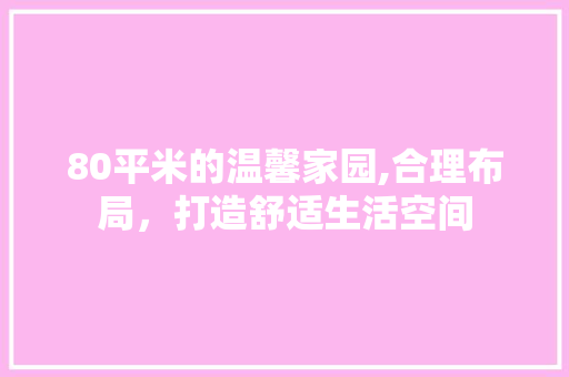 80平米的温馨家园,合理布局，打造舒适生活空间