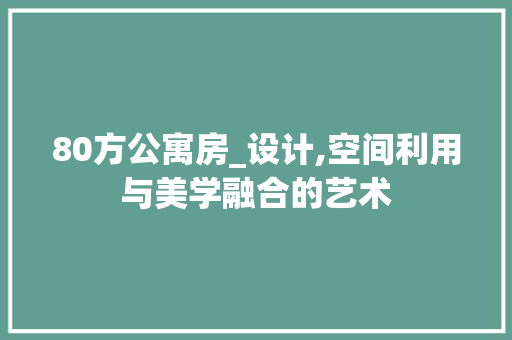 80方公寓房_设计,空间利用与美学融合的艺术