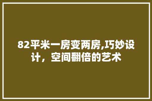 82平米一房变两房,巧妙设计，空间翻倍的艺术