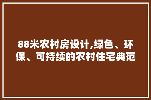 88米农村房设计,绿色、环保、可持续的农村住宅典范