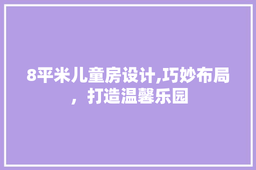8平米儿童房设计,巧妙布局，打造温馨乐园