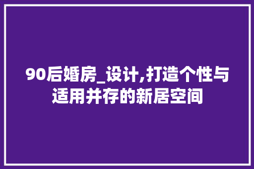 90后婚房_设计,打造个性与适用并存的新居空间