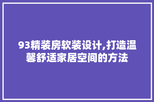 93精装房软装设计,打造温馨舒适家居空间的方法