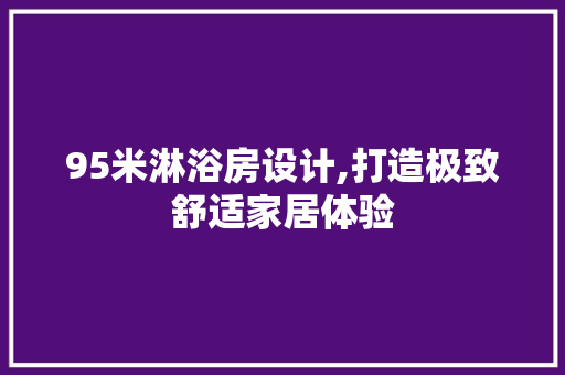 95米淋浴房设计,打造极致舒适家居体验