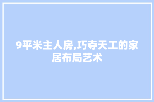 9平米主人房,巧夺天工的家居布局艺术