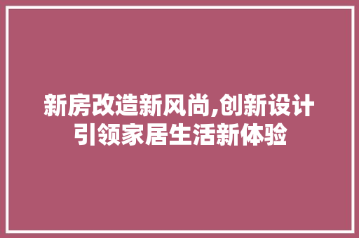 新房改造新风尚,创新设计引领家居生活新体验