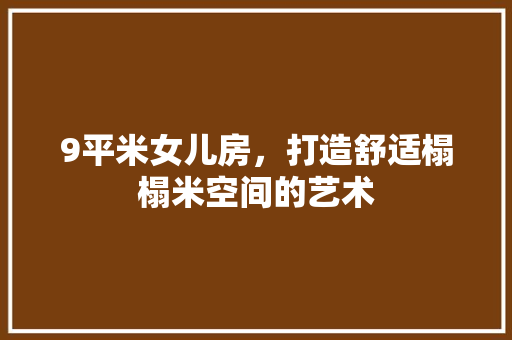 9平米女儿房，打造舒适榻榻米空间的艺术