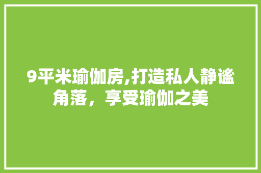 9平米瑜伽房,打造私人静谧角落，享受瑜伽之美
