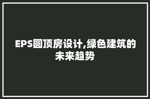 EPS圆顶房设计,绿色建筑的未来趋势