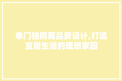 单门独院商品房设计,打造宜居生活的理想家园