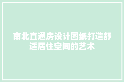 南北直通房设计图纸打造舒适居住空间的艺术