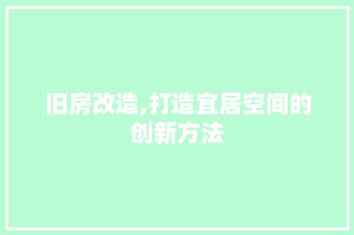 旧房改造,打造宜居空间的创新方法
