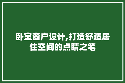 卧室窗户设计,打造舒适居住空间的点睛之笔