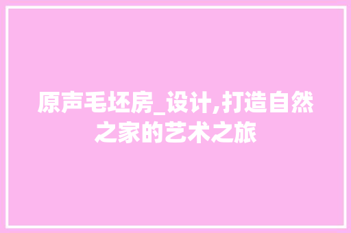 原声毛坯房_设计,打造自然之家的艺术之旅