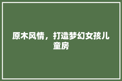 原木风情，打造梦幻女孩儿童房