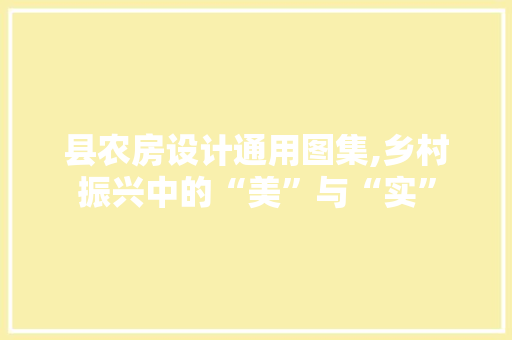 县农房设计通用图集,乡村振兴中的“美”与“实”
