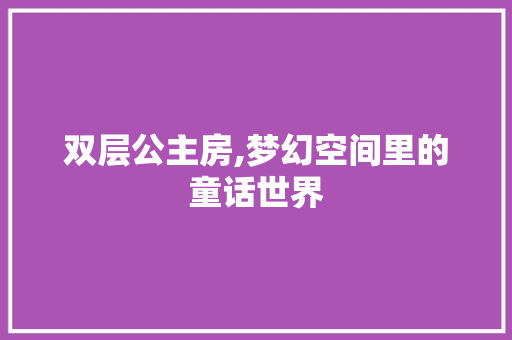 双层公主房,梦幻空间里的童话世界
