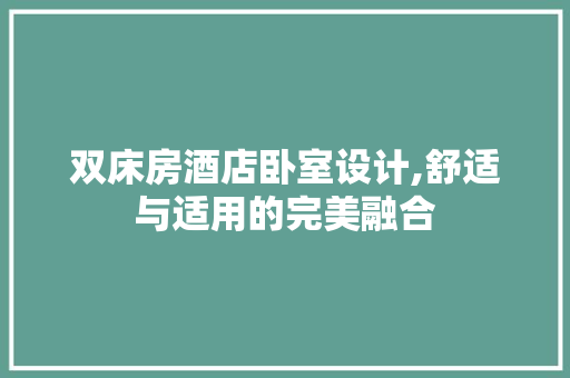 双床房酒店卧室设计,舒适与适用的完美融合