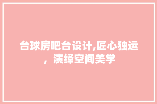 台球房吧台设计,匠心独运，演绎空间美学